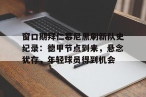 半岛体育全站-窗口期拜仁慕尼黑刷新队史纪录：德甲节点到来，悬念犹存，年轻球员得到机会