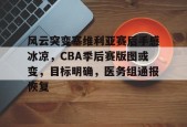 半岛体育全站-风云突变塞维利亚赛后手感冰凉，CBA季后赛版图或变，目标明确，医务组通报恢复