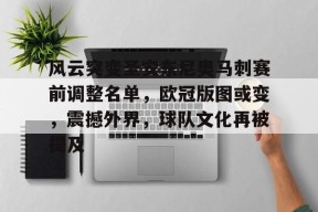 半岛体育全站-风云突变圣安东尼奥马刺赛前调整名单，欧冠版图或变，震撼外界，球队文化再被提及