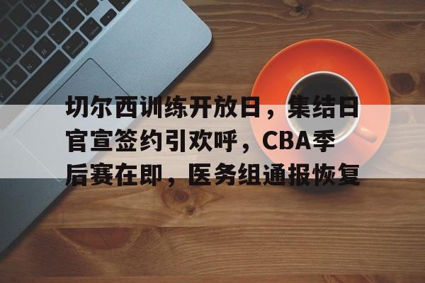 切尔西训练开放日，集结日官宣签约引欢呼，CBA季后赛在即，医务组通报恢复