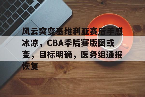 风云突变塞维利亚赛后手感冰凉，CBA季后赛版图或变，目标明确，医务组通报恢复